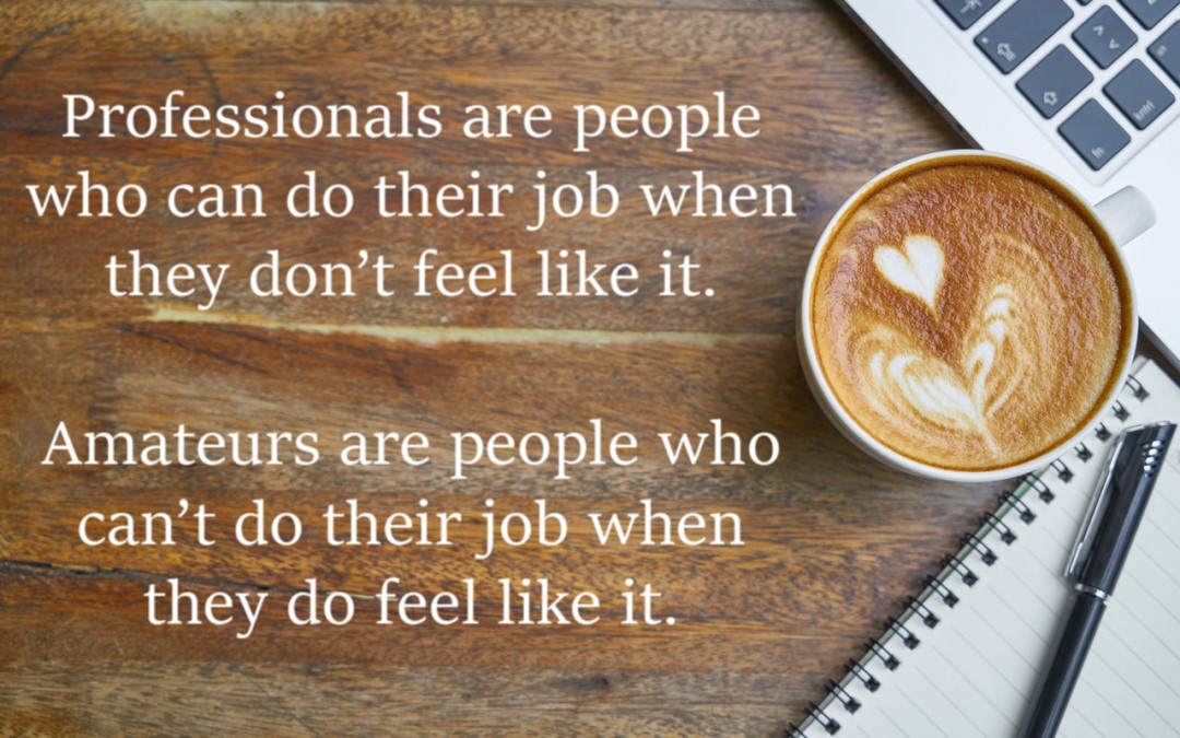 Professionals are people who can do their job when they don’t feel like it. Amateurs are people who can’t do their job when they do feel like it.