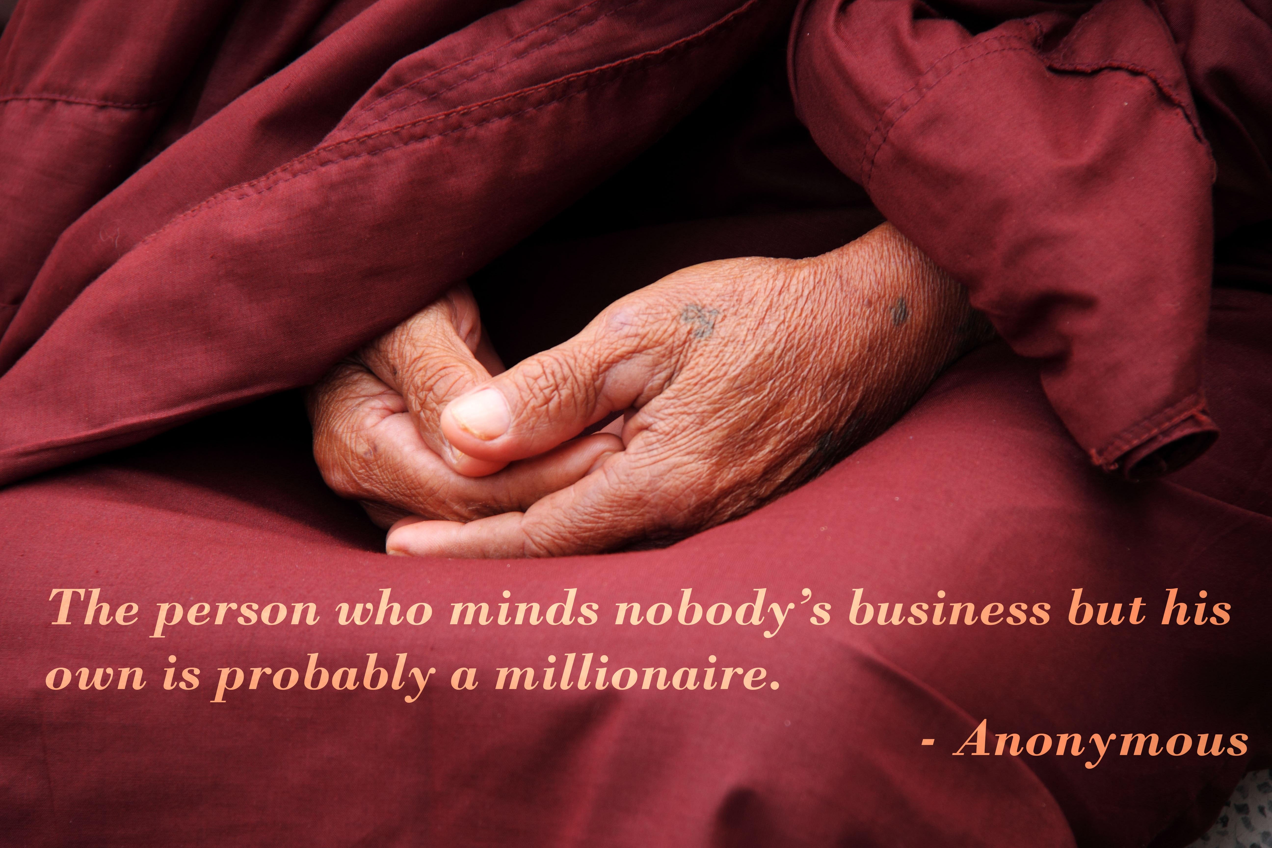 The person who minds nobody’s business but his own is probably a millionaire.