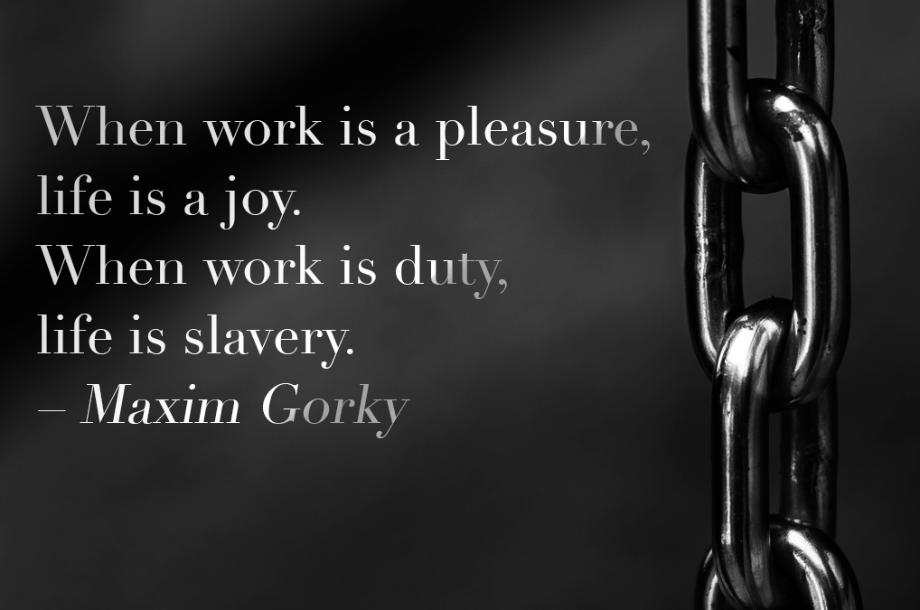 When work is a pleasure, life is a joy. When work is duty, life is slavery. - Maxim Gorky