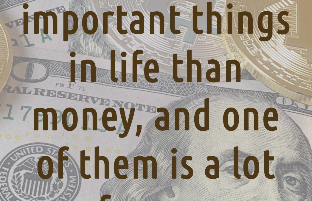 There are more important things in life than money, and one of them is a lot of money.